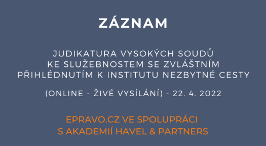 ZÁZNAM: Judikatura vysokých soudů ke služebnostem se zvláštním přihlédnutím k institutu nezbytné cesty (online - živé vysílání) - 22.4.2022
