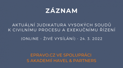 ZÁZNAM: Aktuální judikatura vysokých soudů k civilnímu procesu a exekučnímu řízení (online - živé vysílání) - 24.3.2022