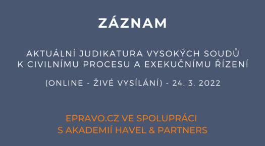 ZÁZNAM: Aktuální judikatura vysokých soudů k civilnímu procesu a exekučnímu řízení (online - živé vysílání) - 24.3.2022