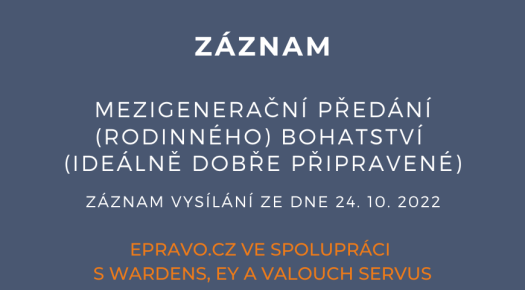 ZÁZNAM: Mezigenerační předání (rodinného) bohatství (ideálně dobře připravené) – vybrané aktuální právní a daňové aspekty, včetně svěřenských fondů a dědického práva - 24.10.2022
